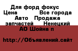 Для форд фокус  › Цена ­ 5 000 - Все города Авто » Продажа запчастей   . Ненецкий АО,Шойна п.